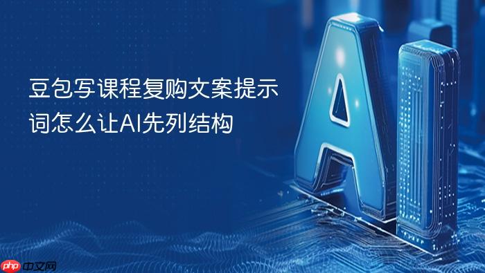 豆包写课程复购文案提示词怎么让ai先列结构