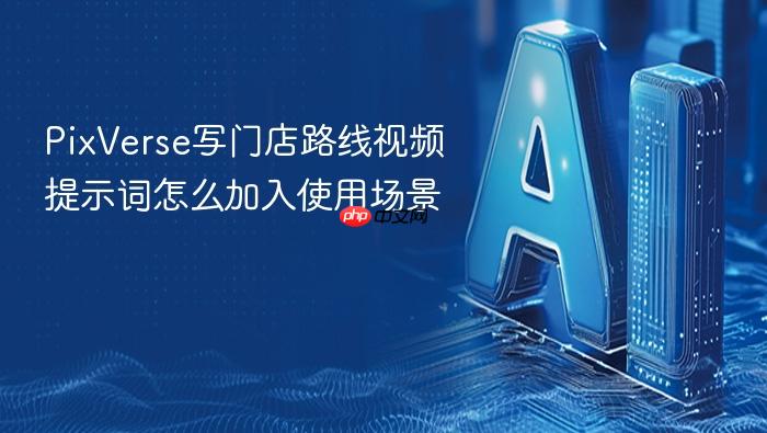 pixverse写门店路线视频提示词怎么加入使用场景