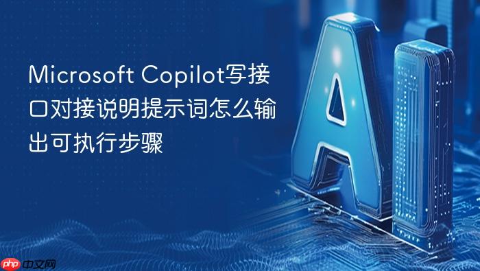 microsoft copilot写接口对接说明提示词怎么输出可执行步骤