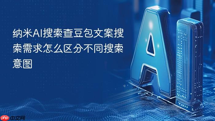 纳米ai搜索查豆包文案搜索需求怎么区分不同搜索意图