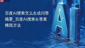百度AI搜索怎么生成问答摘要_百度AI搜索长答案精简方法