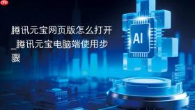 腾讯元宝网页版怎么打开_腾讯元宝电脑端使用步骤