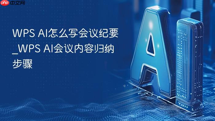 wps ai怎么写会议纪要_wps ai会议内容归纳步骤