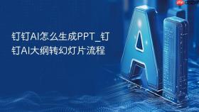 钉钉AI怎么生成PPT_钉钉AI大纲转幻灯片流程