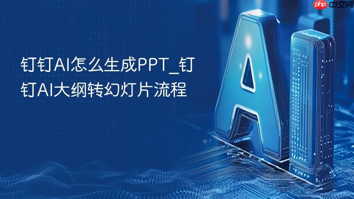 钉钉ai怎么生成ppt_钉钉ai大纲转幻灯片流程