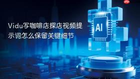 vidu写咖啡店探店视频提示词怎么保留关键细节