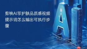 剪映ai写护肤品质感视频提示词怎么输出可执行步骤