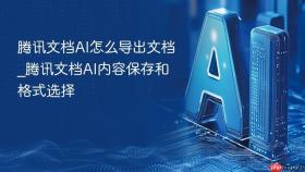 腾讯文档ai怎么导出文档_腾讯文档ai内容保存和格式选择