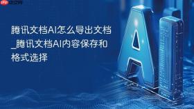 腾讯文档AI怎么导出文档_腾讯文档AI内容保存和格式选择