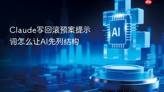 claude写回滚预案提示词怎么让ai先列结构