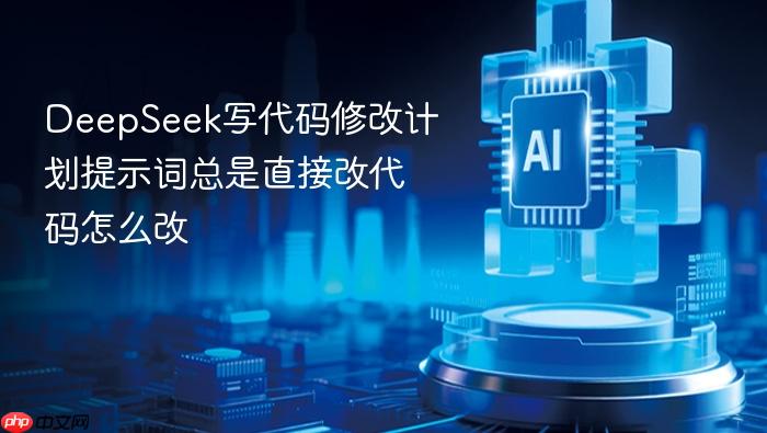 deepseek写代码修改计划提示词总是直接改代码怎么改