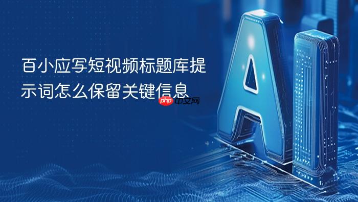 百小应写短视频标题库提示词怎么保留关键信息