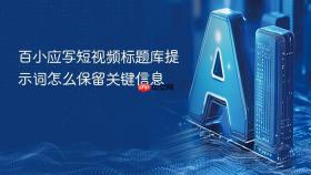 百小应写短视频标题库提示词怎么保留关键信息