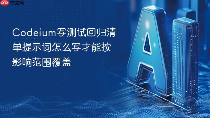 codeium写测试回归清单提示词怎么写才能按影响范围覆盖