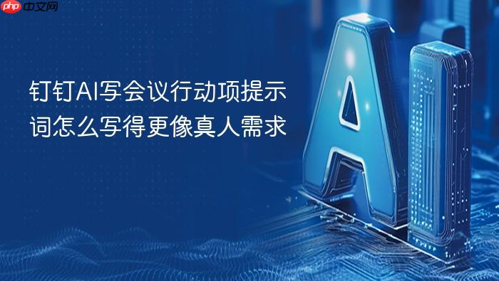 钉钉ai写会议行动项提示词怎么写得更像真人需求