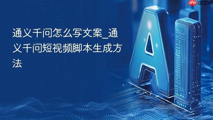 通义千问怎么写文案_通义千问短视频脚本生成方法