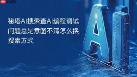秘塔AI搜索查AI编程调试问题总是意图不清怎么换搜索方式