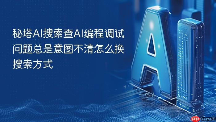 秘塔ai搜索查ai编程调试问题总是意图不清怎么换搜索方式