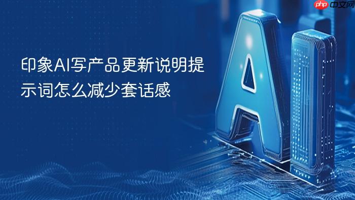 印象ai写产品更新说明提示词怎么减少套话感