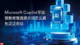 microsoft copilot写运营数据复盘提示词怎么避免泛泛而谈