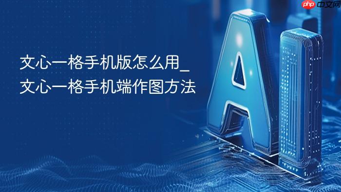 文心一格手机版怎么用_文心一格手机端作图方法