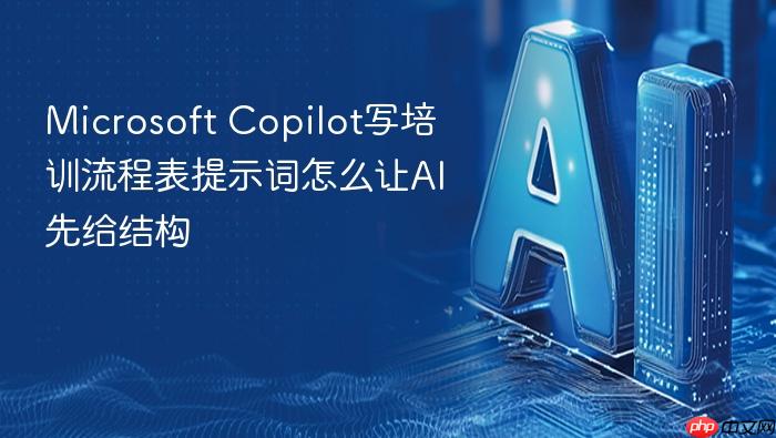 microsoft copilot写培训流程表提示词怎么让ai先给结构