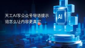 天工AI写公众号导语提示词怎么让内容更真实