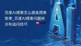 百度AI搜索怎么提高搜索效率_百度AI搜索问题拆分和追问技巧