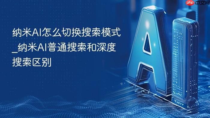 纳米ai怎么切换搜索模式_纳米ai普通搜索和深度搜索区别