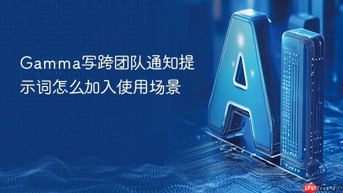 gamma写跨团队通知提示词怎么加入使用场景