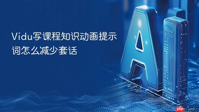 vidu写课程知识动画提示词怎么减少套话