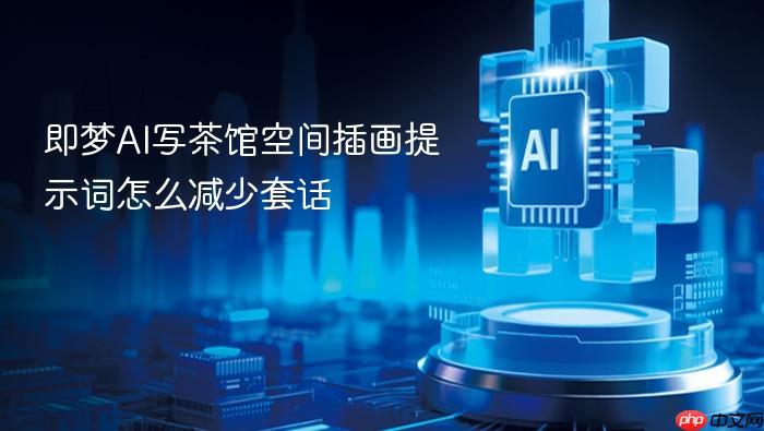 即梦ai写茶馆空间插画提示词怎么减少套话