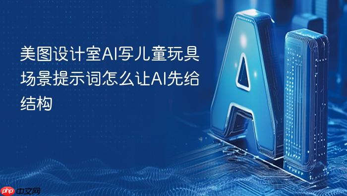 美图设计室ai写儿童玩具场景提示词怎么让ai先给结构