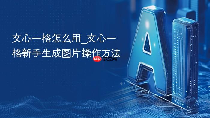 文心一格怎么用_文心一格新手生成图片操作方法