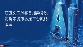 百度文库ai写日报异常说明提示词怎么按平台风格改写