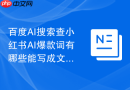 百度AI搜索查小红书AI爆款词有哪些能写成文章的问题