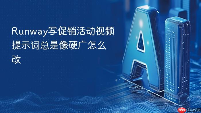 runway写促销活动视频提示词总是像硬广怎么改