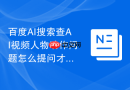 百度AI搜索查AI视频人物动作问题怎么提问才能区分手部身体镜头