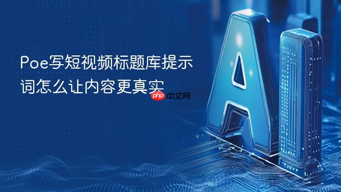 poe写短视频标题库提示词怎么让内容更真实