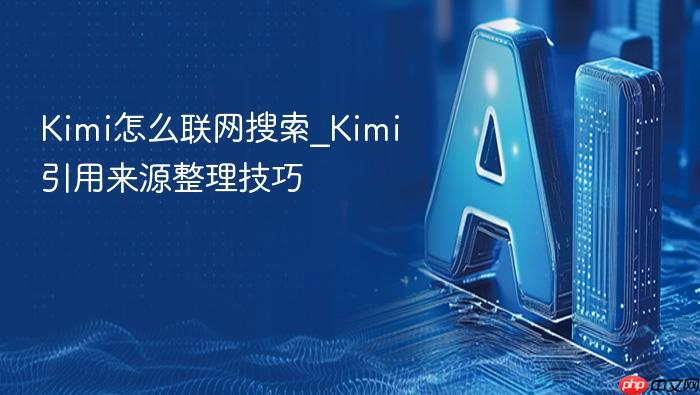 kimi怎么联网搜索_kimi引用来源整理技巧