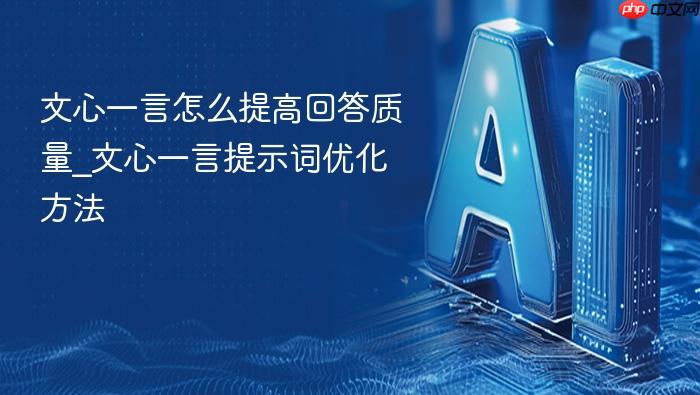 文心一言怎么提高回答质量_文心一言提示词优化方法