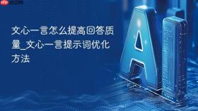 文心一言怎么提高回答质量_文心一言提示词优化方法