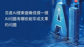 百度AI搜索查微信搜一搜AI问题有哪些能写成文章的问题