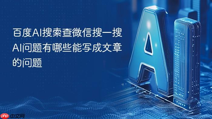 百度ai搜索查微信搜一搜ai问题有哪些能写成文章的问题