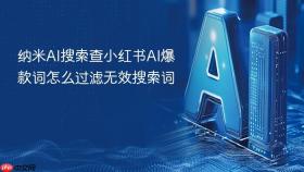 纳米ai搜索查小红书ai爆款词怎么过滤无效搜索词