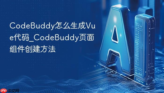 codebuddy怎么生成vue代码_codebuddy页面组件创建方法