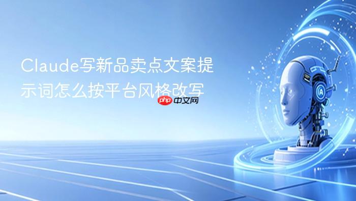 claude写新品卖点文案提示词怎么按平台风格改写