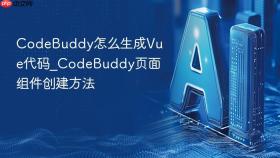 CodeBuddy怎么生成Vue代码_CodeBuddy页面组件创建方法
