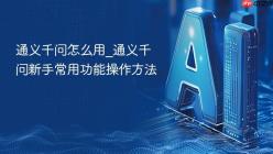 通义千问怎么用_通义千问新手常用功能操作方法