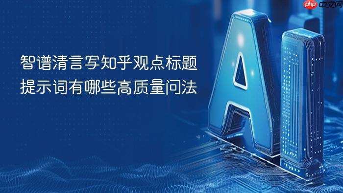 智谱清言写知乎观点标题提示词有哪些高质量问法